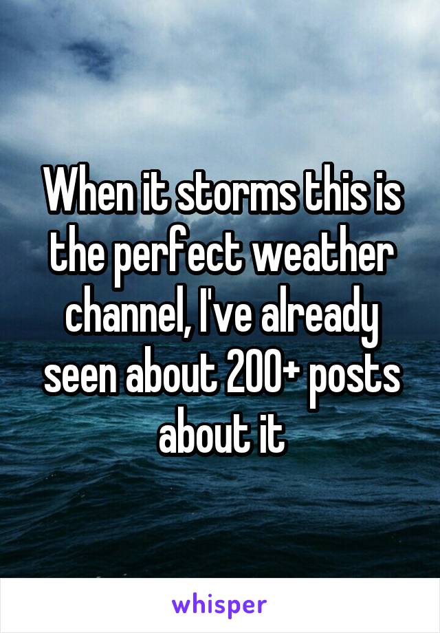 When it storms this is the perfect weather channel, I've already seen about 200+ posts about it