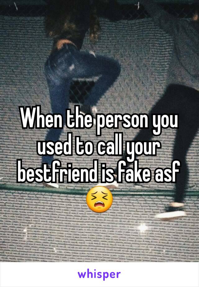 When the person you used to call your bestfriend is fake asf 😣