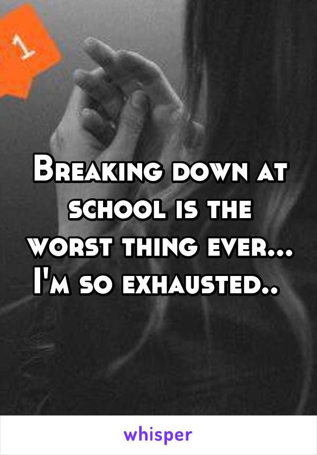 Breaking down at school is the worst thing ever... I'm so exhausted.. 