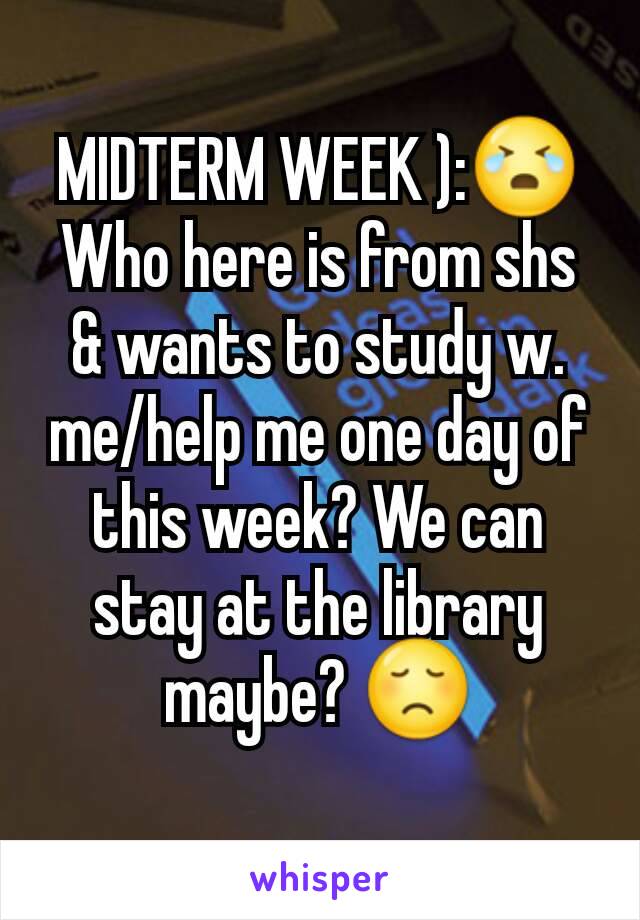 MIDTERM WEEK ):😭
Who here is from shs & wants to study w. me/help me one day of this week? We can stay at the library maybe? 😞