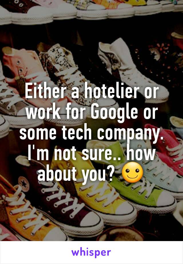 Either a hotelier or work for Google or some tech company.  I'm not sure.. how about you? ☺