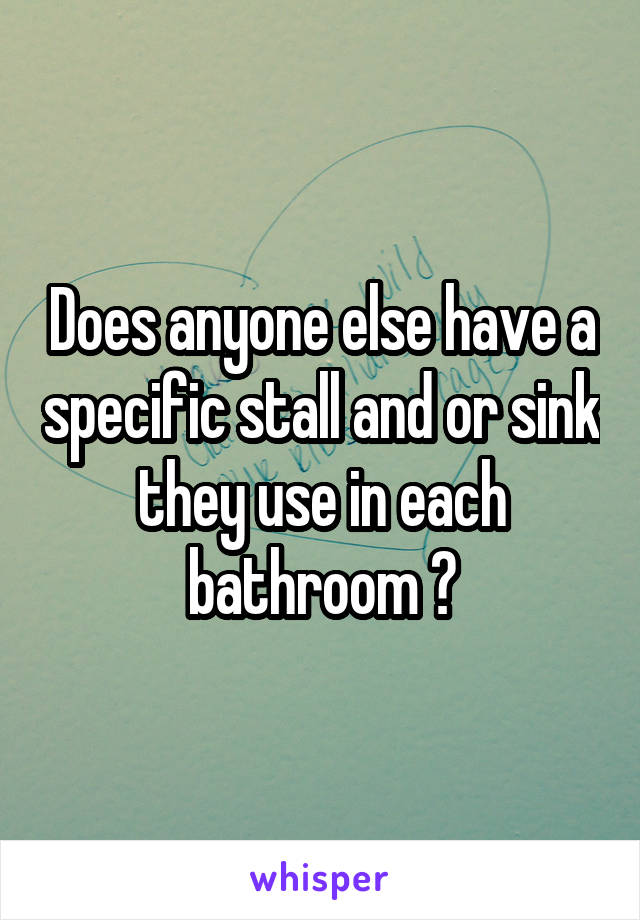 Does anyone else have a specific stall and or sink they use in each bathroom ?