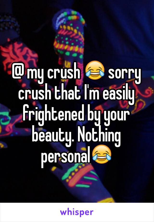 @ my crush 😂 sorry crush that I'm easily frightened by your beauty. Nothing personal😂