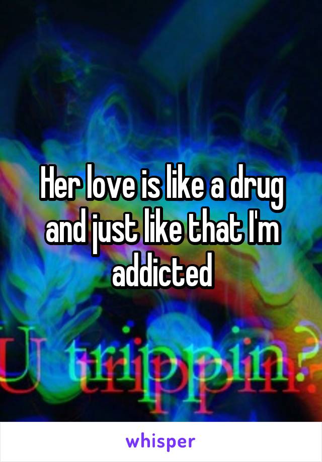 Her love is like a drug and just like that I'm addicted