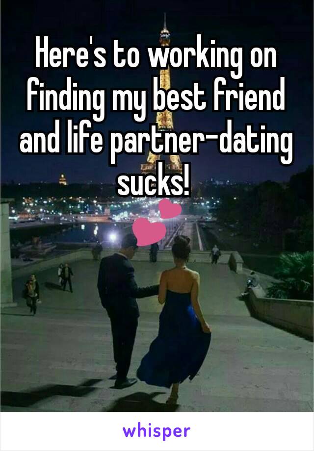 Here's to working on finding my best friend and life partner-dating sucks! 
💕