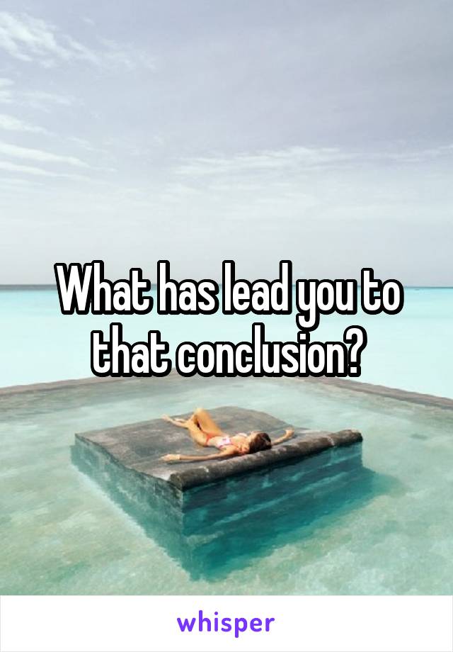 What has lead you to that conclusion?