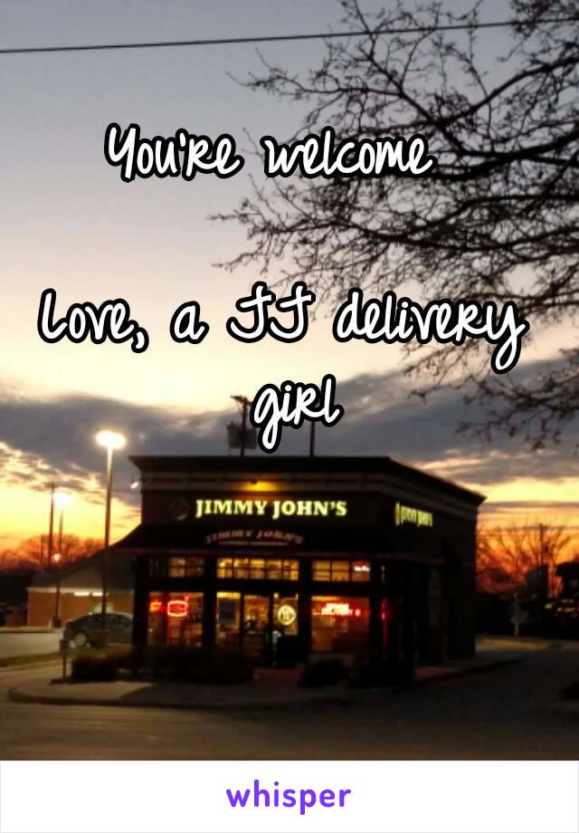 You're welcome 

Love, a JJ delivery girl