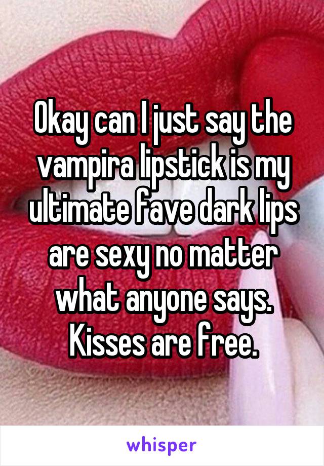 Okay can I just say the vampira lipstick is my ultimate fave dark lips are sexy no matter what anyone says. Kisses are free.