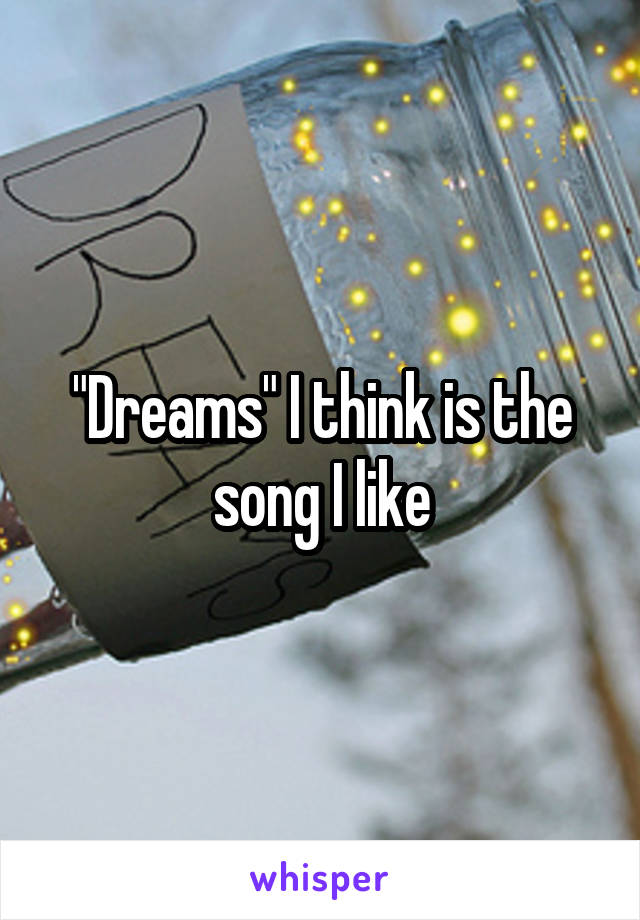 "Dreams" I think is the song I like