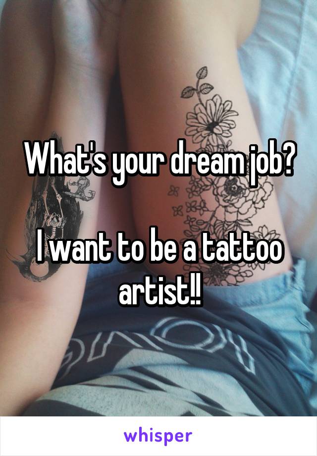 What's your dream job?

I want to be a tattoo artist!!