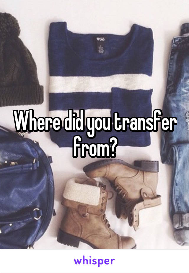 Where did you transfer from?