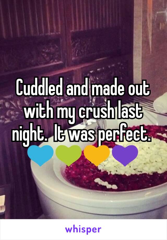 Cuddled and made out with my crush last night.  It was perfect. 
💙💚💛💜