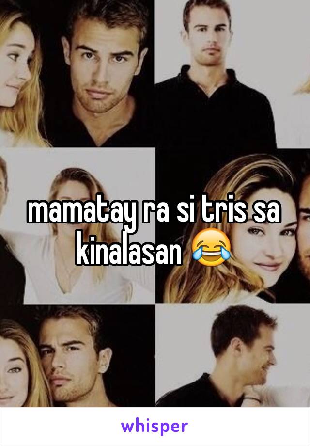 mamatay ra si tris sa kinalasan 😂