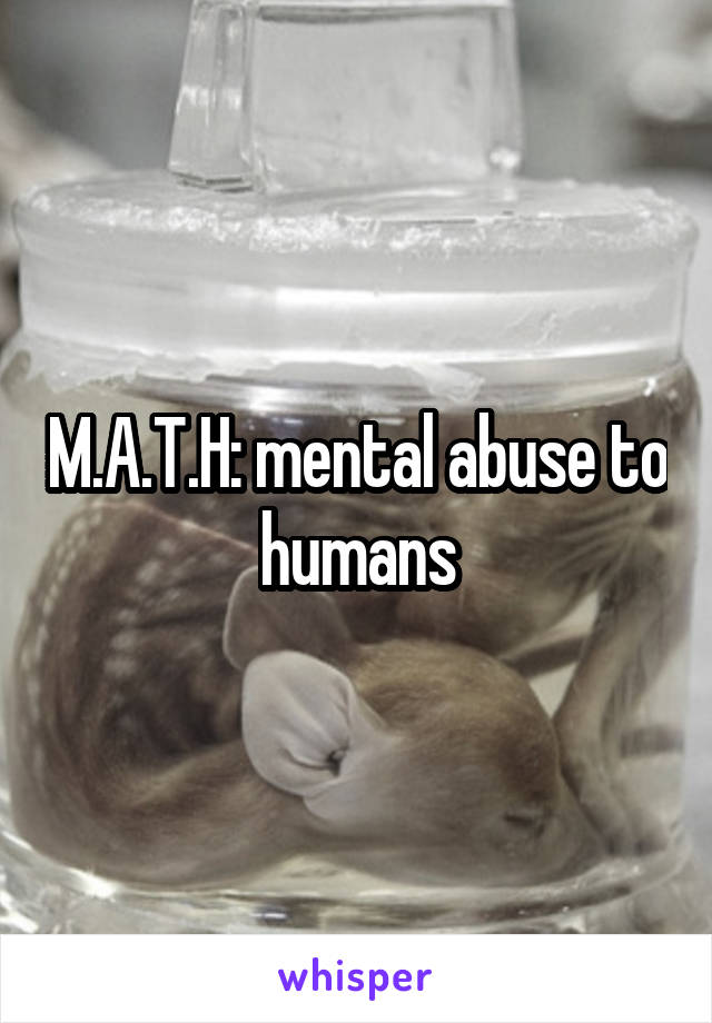 M.A.T.H: mental abuse to humans