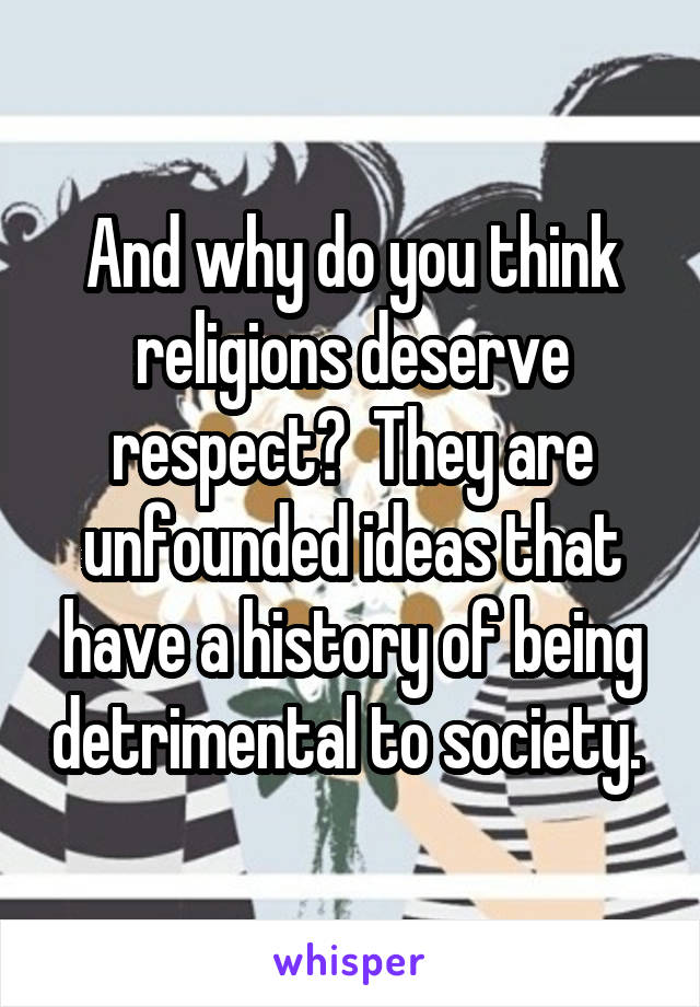 And why do you think religions deserve respect?  They are unfounded ideas that have a history of being detrimental to society. 