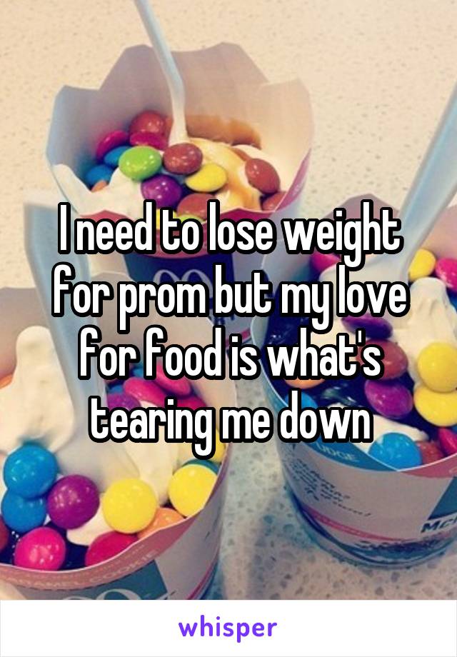 I need to lose weight for prom but my love for food is what's tearing me down