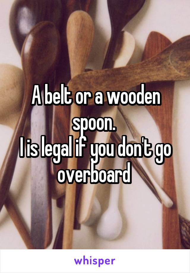 A belt or a wooden spoon. 
I is legal if you don't go overboard 