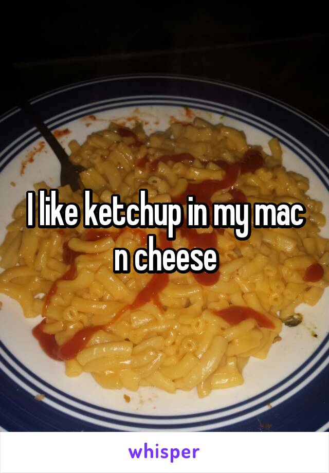 I like ketchup in my mac n cheese