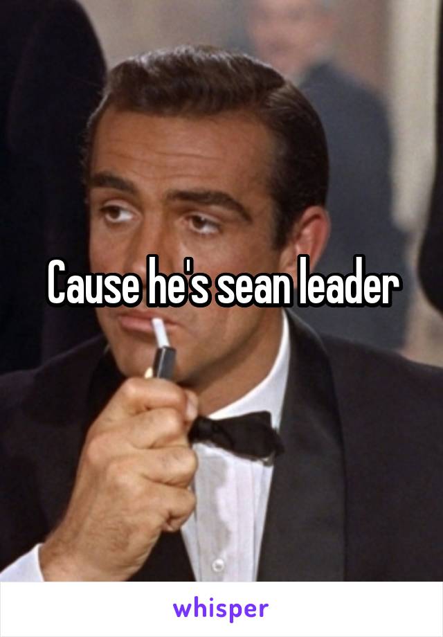 Cause he's sean leader
