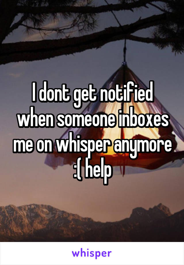 I dont get notified when someone inboxes me on whisper anymore :( help