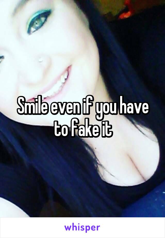 Smile even if you have to fake it