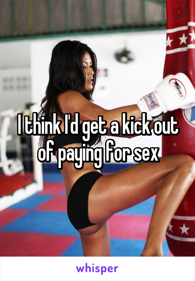 I think I'd get a kick out of paying for sex