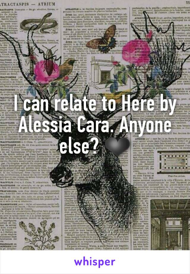 I can relate to Here by Alessia Cara. Anyone else? ❤