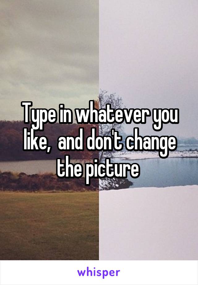 Type in whatever you like,  and don't change the picture 