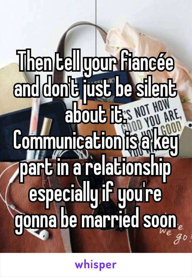 Then tell your fiancée and don't just be silent about it. Communication is a key part in a relationship especially if you're gonna be married soon