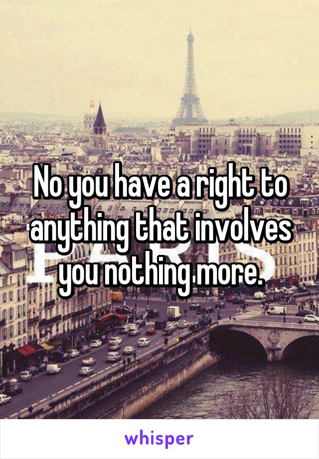 No you have a right to anything that involves you nothing more.