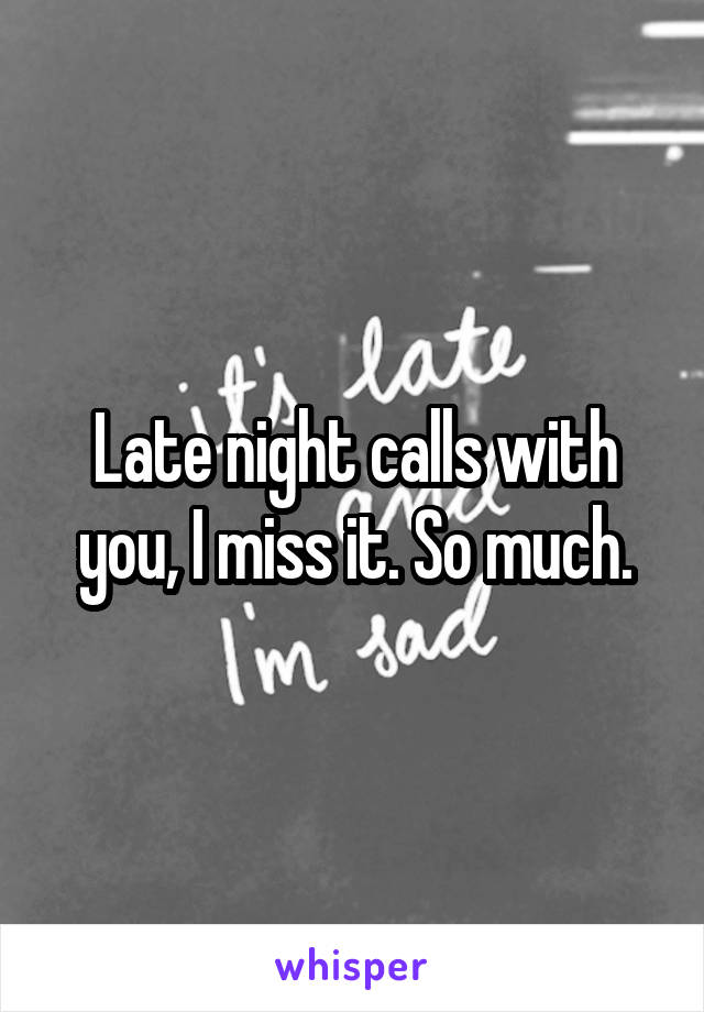 Late night calls with you, I miss it. So much.