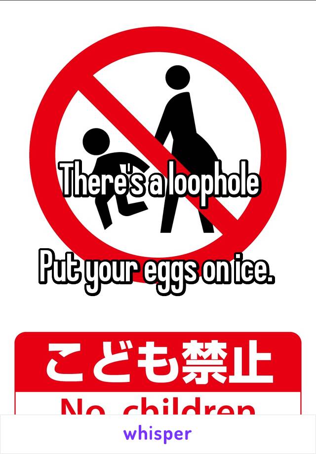 There's a loophole

Put your eggs on ice. 