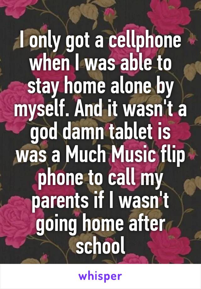 I only got a cellphone when I was able to stay home alone by myself. And it wasn't a god damn tablet is was a Much Music flip phone to call my parents if I wasn't going home after school