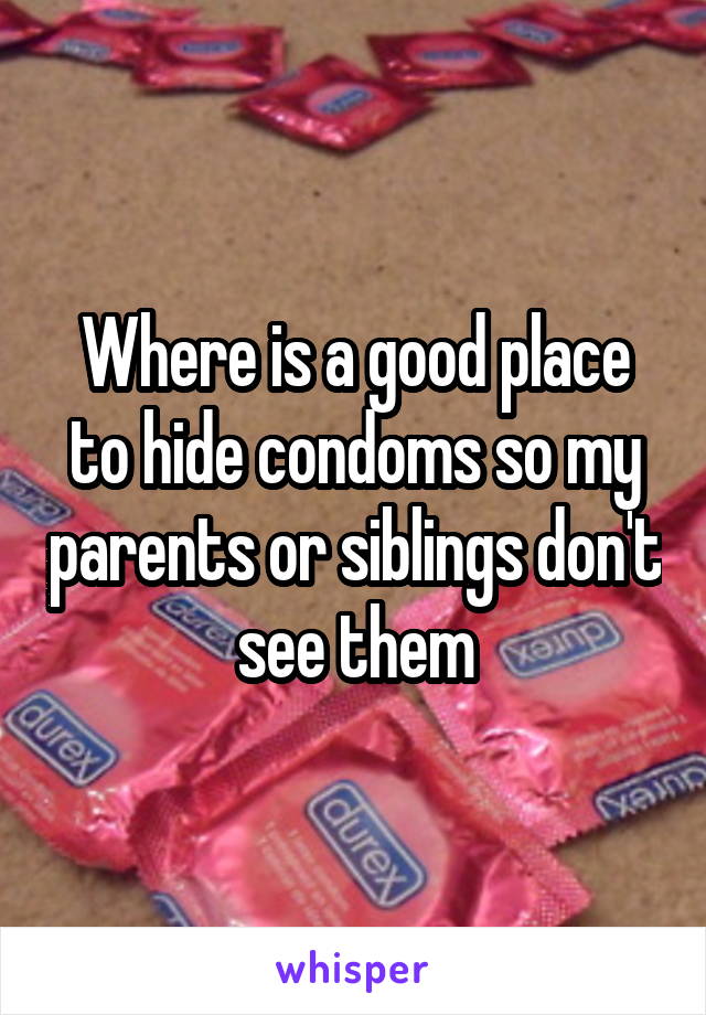 Where is a good place to hide condoms so my parents or siblings don't see them