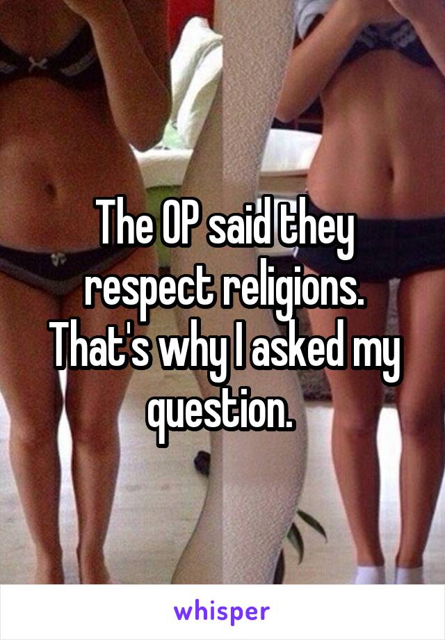 The OP said they respect religions. That's why I asked my question. 