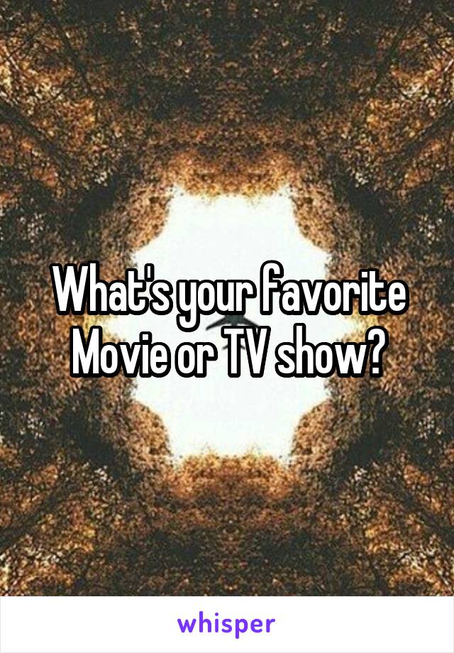 What's your favorite Movie or TV show?