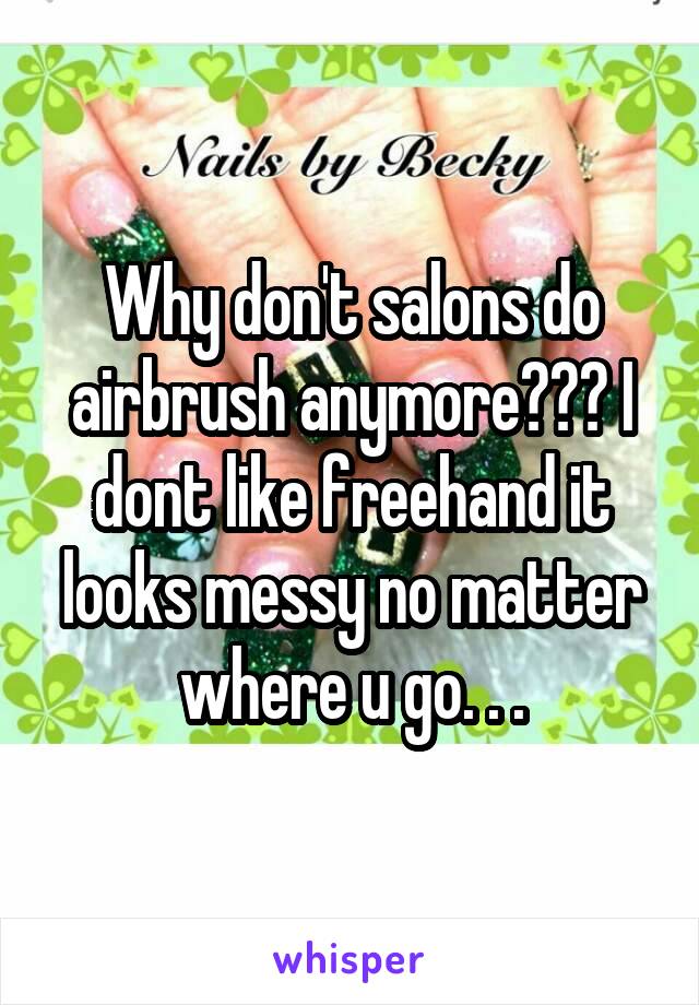 Why don't salons do airbrush anymore??? I dont like freehand it looks messy no matter where u go. . .