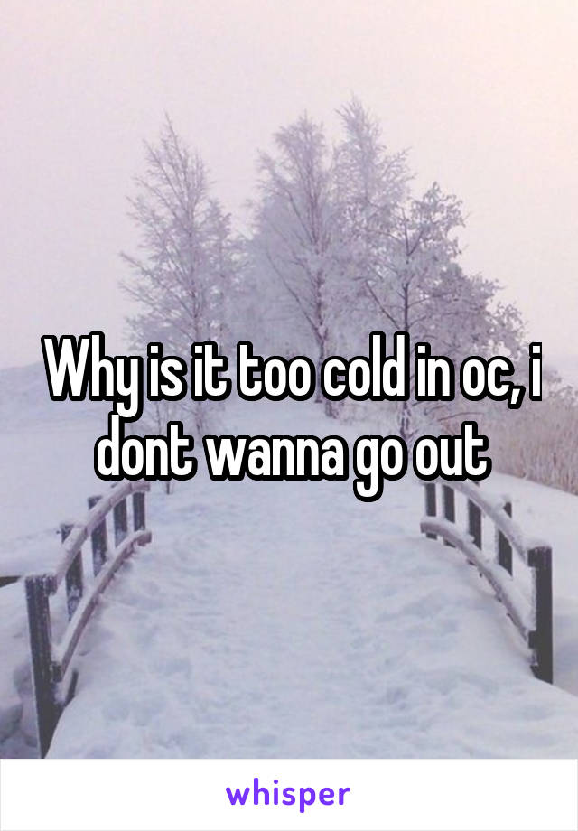 Why is it too cold in oc, i dont wanna go out