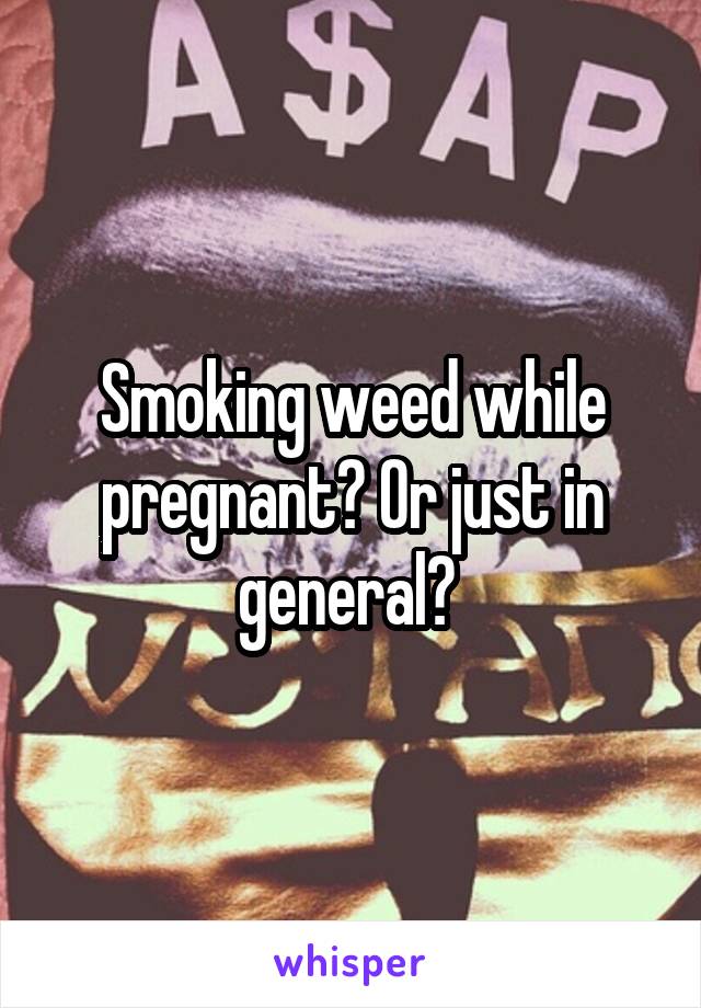 Smoking weed while pregnant? Or just in general? 