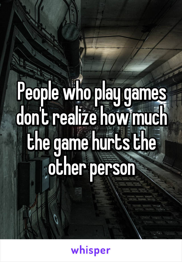 People who play games don't realize how much the game hurts the other person