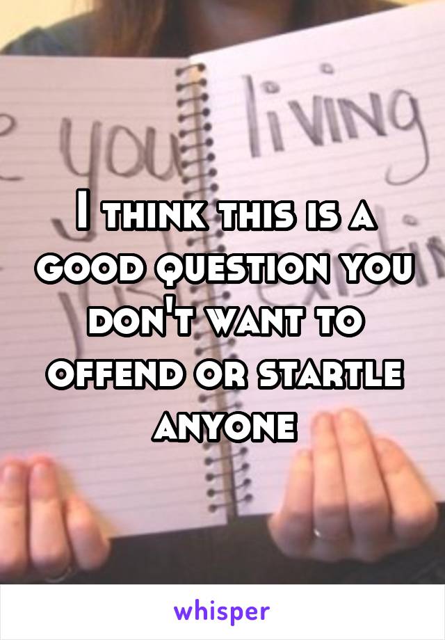 I think this is a good question you don't want to offend or startle anyone