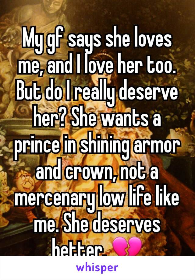 My gf says she loves me, and I love her too. But do I really deserve her? She wants a prince in shining armor and crown, not a mercenary low life like me. She deserves better. 💔