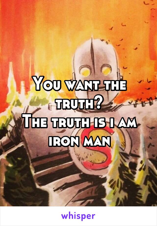 You want the truth?
The truth is i am iron man