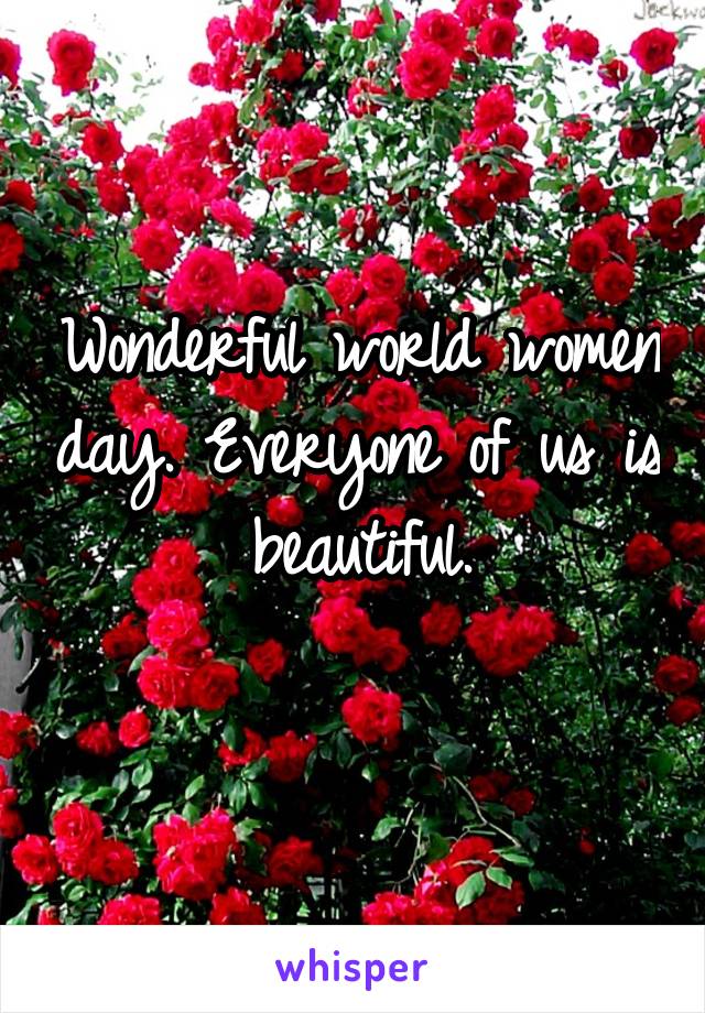 Wonderful world women day. Everyone of us is beautiful.
