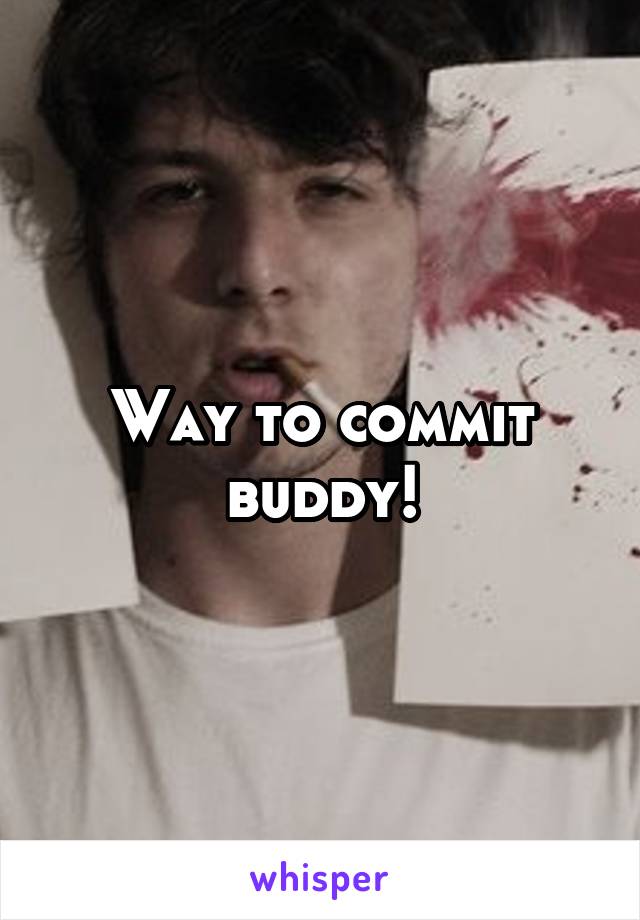 Way to commit buddy!