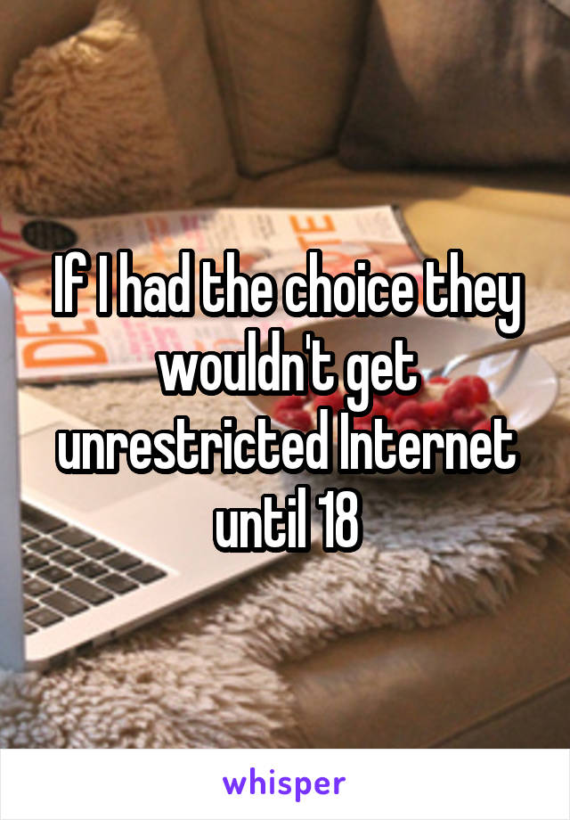 If I had the choice they wouldn't get unrestricted Internet until 18