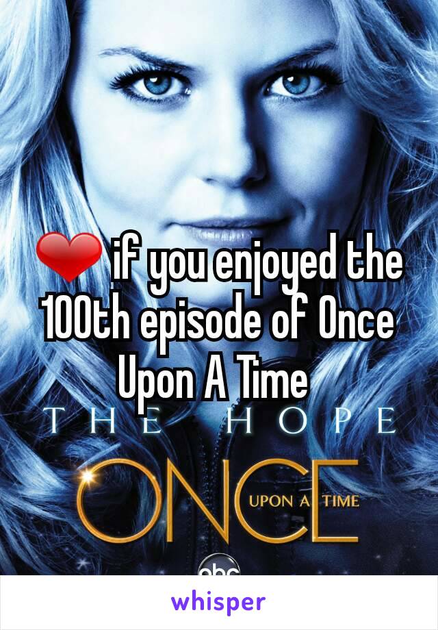 ❤ if you enjoyed the 100th episode of Once Upon A Time 