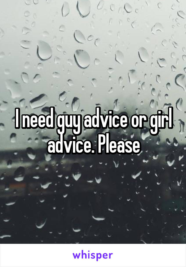 I need guy advice or girl advice. Please