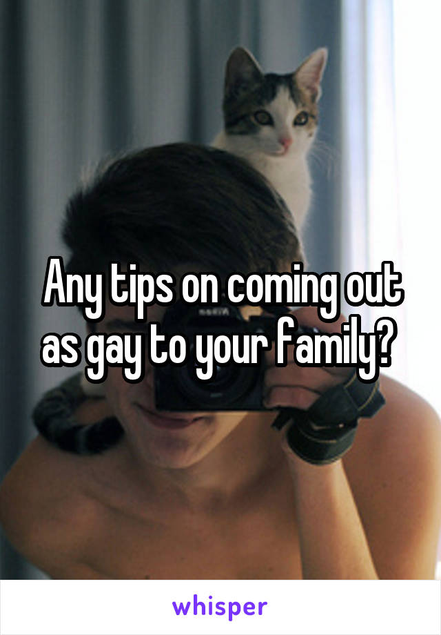 Any tips on coming out as gay to your family? 