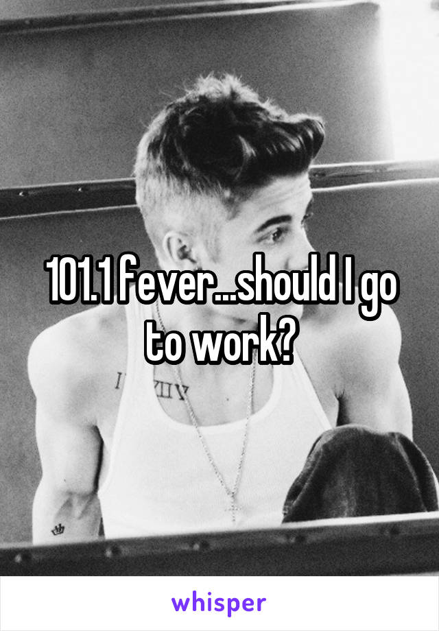 101.1 fever...should I go to work?